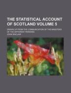 The Statistical Account of Scotland Volume 5; Drawn Up from the Communication of the Ministers of the Different Parishes di John Sinclair edito da Rarebooksclub.com