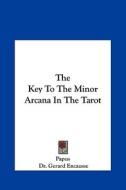 The Key to the Minor Arcana in the Tarot the Key to the Minor Arcana in the Tarot di Papus, Gerard Encause edito da Kessinger Publishing