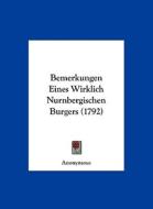 Bemerkungen Eines Wirklich Nurnbergischen Burgers (1792) di Anonymous edito da Kessinger Publishing