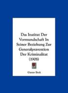 Das Institut Der Vormundschaft in Seiner Beziehung Zur Generalpravention Der Kriminalitat (1908) di Gustav Beck edito da Kessinger Publishing