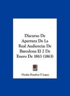 Discurso de Apertura de La Real Audiencia: de Barcelona El 2 de Enero de 1863 (1863) di Nicolas Penalver y. Lopez edito da Kessinger Publishing