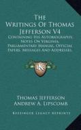 The Writings of Thomas Jefferson V4: Containing His Autobiography, Notes on Virginia, Parliamentary Manual, Official Papers, Messages and Addresses, a di Thomas Jefferson edito da Kessinger Publishing