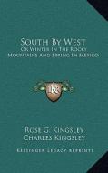 South by West: Or Winter in the Rocky Mountains and Spring in Mexico di Rose Georgina Kingsley edito da Kessinger Publishing