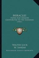 Miracles: Papers and Sermons Contributed to the Guardian (1911) di Walter Lock, W. Sanday, H. S. Holland edito da Kessinger Publishing