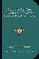 Faggots for the Fireside or Tales of Fact and Fancy (1855) di Samuel G. Goodrich edito da Kessinger Publishing