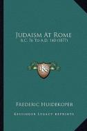 Judaism at Rome: B.C. 76 to A.D. 140 (1877) di Frederic Huidekoper edito da Kessinger Publishing