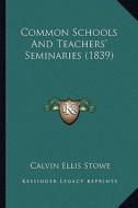 Common Schools and Teachers' Seminaries (1839) di Calvin Ellis Stowe edito da Kessinger Publishing