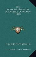 The Social and Political Dependence of Women (1880) di Charles Anthony edito da Kessinger Publishing