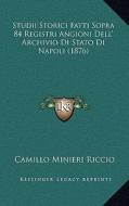 Studii Storici Fatti Sopra 84 Registri Angioni Dell' Archivio Di Stato Di Napoli (1876) di Camillo Minieri Riccio edito da Kessinger Publishing