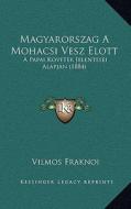 Magyarorszag a Mohacsi Vesz Elott: A Papai Kovetek Jelentesei Alapjan (1884) di Vilmos Fraknoi edito da Kessinger Publishing