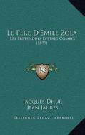 Le Pere D'Emile Zola: Les Pretendues Lettres Combes (1899) di Jacques Dhur edito da Kessinger Publishing