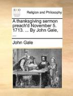 A Thanksgiving Sermon Preach'd November 5. 1713. ... By John Gale, ... di John Gale edito da Gale Ecco, Print Editions