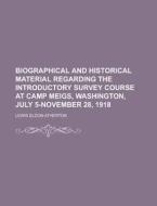 Biographical and Historical Material Regarding the Introductory Survey Course at Camp Meigs, Washington, July 5-November 28, 1918 di Lewis Eldon Atherton edito da Rarebooksclub.com