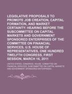 Legislative Proposals To Promote Job Creation, Capital Formation di United States Congressional House, United States Congress House edito da Books Llc, Reference Series