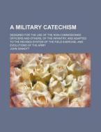 A Military Catechism; Designed For The Use Of The Non-commissioned Officers And Others, Of The Infantry And Adapted To The Revised System Of The Field di John Sinnott edito da General Books Llc