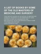 A   List of Books by Some of the Old Masters of Medicine and Surgery; Together with Books on the History of Medicine and on Medical Biography in the P di Lewis Stephen Pilcher edito da Rarebooksclub.com
