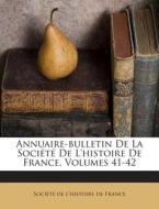 Annuaire-Bulletin de La Societe de L'Histoire de France, Volumes 41-42 edito da Nabu Press
