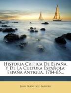 Historia Critica de Espana, y de La Cultura Espanola: Espana Antigua. 1784-85... di Juan Francisco Masdeu edito da Nabu Press