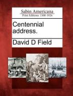 Centennial Address. di David D. Field edito da GALE ECCO SABIN AMERICANA