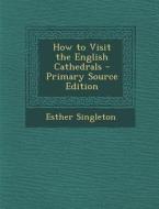 How to Visit the English Cathedrals - Primary Source Edition di Esther Singleton edito da Nabu Press