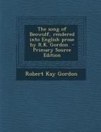The Song of Beowulf, Rendered Into English Prose by R.K. Gordon - Primary Source Edition di Robert Kay Gordon edito da Nabu Press