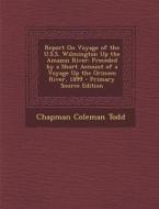 Report on Voyage of the U.S.S. Wilmington Up the Amazon River: Preceded by a Short Account of a Voyage Up the Orinoco River, 1899 di Chapman Coleman Todd edito da Nabu Press