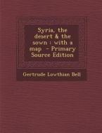 Syria, the Desert & the Sown: With a Map di Gertrude Lowthian Bell edito da Nabu Press
