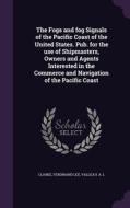 The Fogs And Fog Signals Of The Pacific Coast Of The United States. Pub. For The Use Of Shipmasters, Owners And Agents Interested In The Commerce And  di Ferdinand Lee Clarke, A L Valleau edito da Palala Press