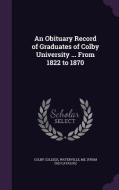 An Obituary Record Of Graduates Of Colby University ... From 1822 To 1870 edito da Palala Press