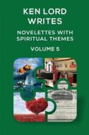 Novelettes with Spiritual Themes, Volume 5 di Ken Lord edito da Lulu.com