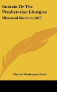 Eutaxia Or The Presbyterian Liturgies: Historical Sketches (1855) di Charles Washington Baird edito da Kessinger Publishing, Llc