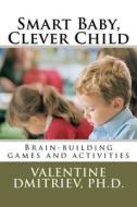 Smart Baby, Clever Child: Brain-Building Games and Activities di Valentine Dmitriev, Dr Valentine Dmitriev Ph. D. edito da Createspace
