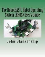 The Robotbasic Robot Operating System (Rros) User's Guide di John Blankenship edito da Createspace