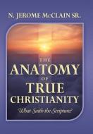 The Anatomy of True Christianity di N. Jerome McClain Sr. edito da Xlibris