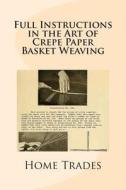 Full Instructions in the Art of Crepe Paper Basket Weaving di Home Institute of Trades edito da Createspace