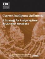 A Strategy for Assigning New Niosh Skin Notations: Current Intelligence Bulletin 61 di Department of Health and Human Services, Centers for Disease Cont And Prevention, National Institute Fo Safety and Health edito da Createspace