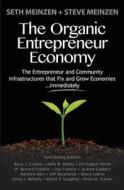 The Organic Entrepreneur Economy: The Entrepreneur and Community Infrastructures That Fix and Grow Economies...Immediately di Seth Meinzen, Steve Meinzen, Barry J. Crocker edito da Createspace