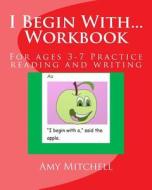 I Begin With...Workbook.: For Ages 3-7 Practice Reading and Writing. di Amy Mitchell edito da Createspace