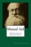 Mutual Aid: A Factor in Evolution di Petr Alekseevich Kropotkin, Peter Kropotkin edito da Createspace