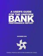 A User's Guide for the Uniform Bank Performance Report di Federal Financial Institutions Examinati edito da Createspace