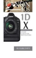 Canon EOS 1d X: An Easy Guide to the Best Features di Mark Dawn edito da Createspace