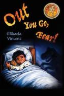 Out You Go, Fear!: (Children's Book Ages 4-8 on How to Be Rid of Fear in the Night) di Mikaela Vincent edito da Createspace