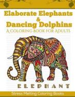 Elaborate Elephants & Dancing Dolphins: A Coloring Book for Adults di Stress Melting Coloring Books edito da Createspace