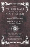 The Witchcraft Delusion in New England - Its Rise, Progress and Termination - More Wonders of the Invisible World - With di Cotton Mather, Robert Calef, Samuel G. Drake edito da Obscure Press