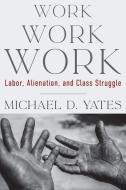 Work Work Work di Michael D Yates edito da Monthly Review Press,U.S.