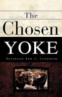 The Chosen Yoke di Rod L. Landreth edito da XULON PR
