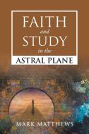 Faith and Study in the Astral Plane di Mark Matthews edito da Newman Springs Publishing, Inc.