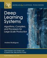 Deep Learning Systems: Algorithms, Compilers, and Processors for Large-Scale Production di Andres Rodriguez edito da MORGAN & CLAYPOOL