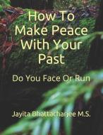 How to Make Peace with Your Past: Do You Face or Do You Run di Jayita Bhattacharjee M. S. edito da LIGHTNING SOURCE INC