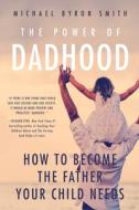 The Power of Dadhood: How to Become the Father Your Child Needs di Michael Smith edito da FAMILIUS LLC